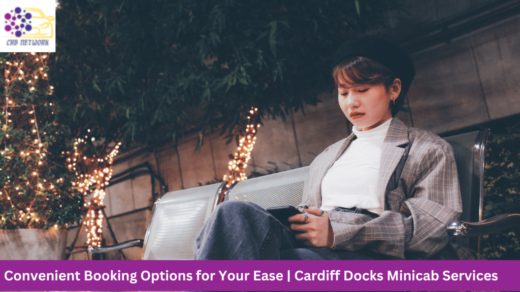 Convenient Booking Options for Your Ease | Cardiff Docks Minicab Services